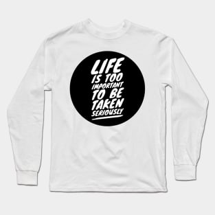 life is too important to be taken seriously Long Sleeve T-Shirt